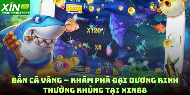 Bắn Cá Vàng – Khám Phá Đại Dương Rinh Thưởng Khủng Tại Xin88