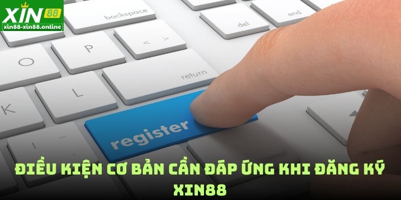 Điều kiện cơ bản cần đáp ứng khi đăng ký XIN88