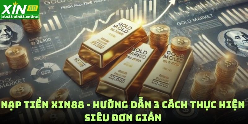 Nạp Tiền Xin88 - Hướng Dẫn 3 Cách Thực Hiện Siêu Đơn Giản