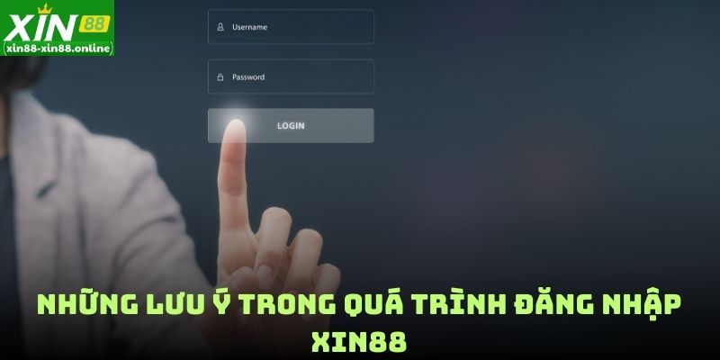 Những lưu ý trong quá trình đăng nhập XIN88