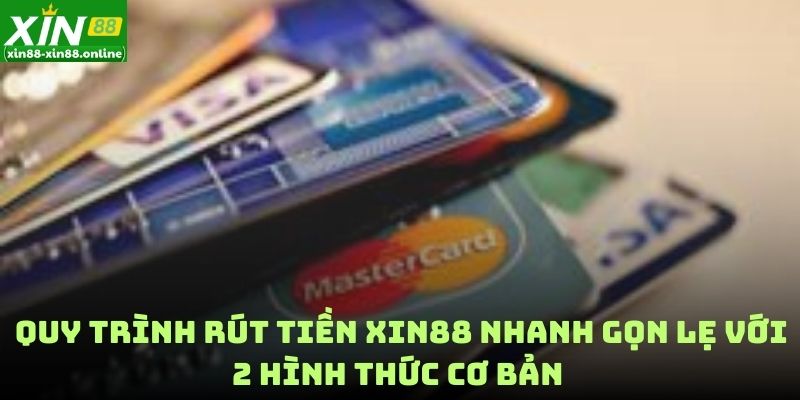 Quy trình rút tiền XIN88 nhanh gọn lẹ với 2 hình thức cơ bản 